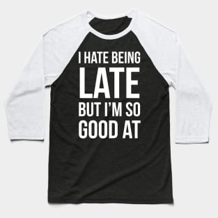 I Hate Being Late But I'm So Good At It Baseball T-Shirt